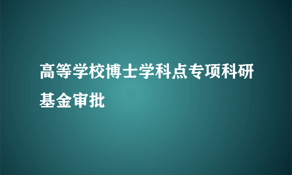 高等学校博士学科点专项科研基金审批