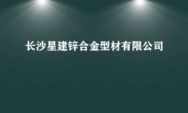 长沙星建锌合金型材有限公司
