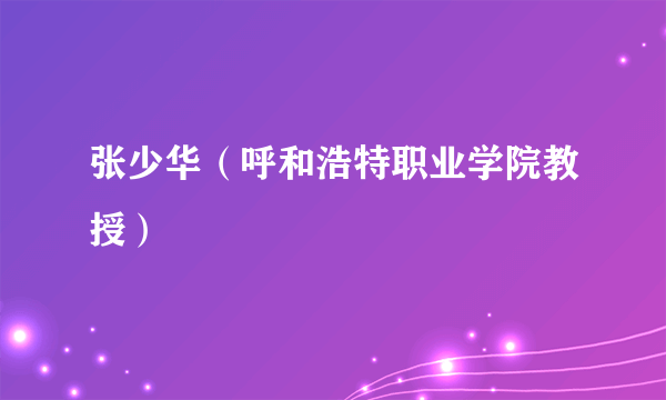 张少华（呼和浩特职业学院教授）