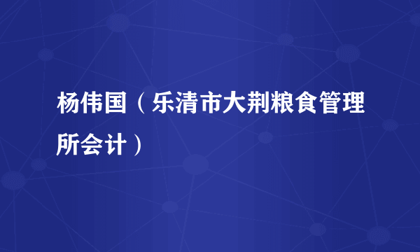 杨伟国（乐清市大荆粮食管理所会计）