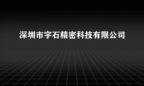 深圳市宇石精密科技有限公司