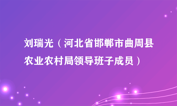 刘瑞光（河北省邯郸市曲周县农业农村局领导班子成员）
