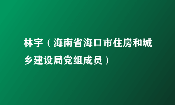 林宇（海南省海口市住房和城乡建设局党组成员）