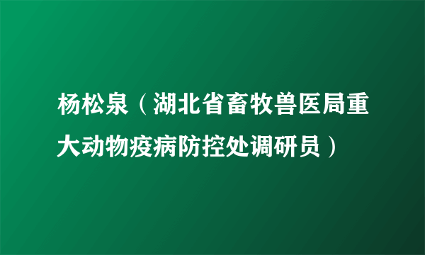 杨松泉（湖北省畜牧兽医局重大动物疫病防控处调研员）