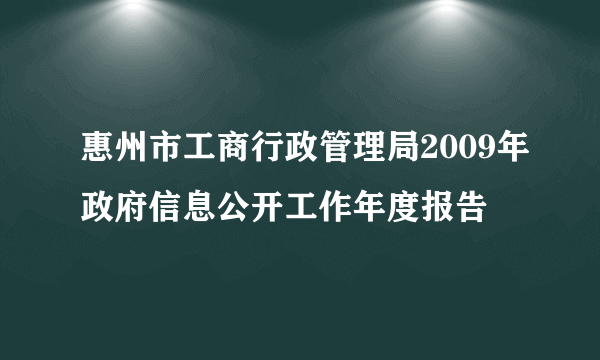 惠州市工商行政管理局2009年政府信息公开工作年度报告
