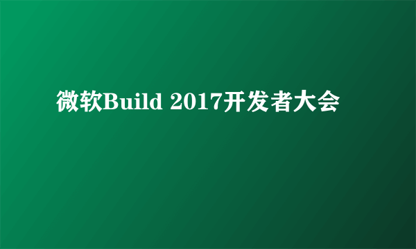 微软Build 2017开发者大会
