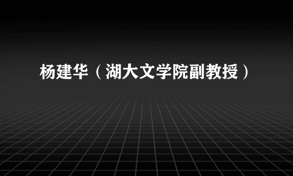 杨建华（湖大文学院副教授）