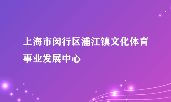 上海市闵行区浦江镇文化体育事业发展中心