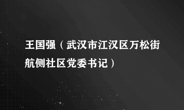 王国强（武汉市江汉区万松街航侧社区党委书记）