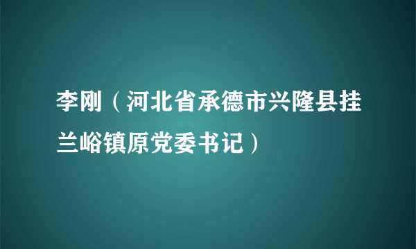 李刚（河北省承德市兴隆县挂兰峪镇原党委书记）