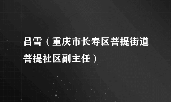 吕雪（重庆市长寿区菩提街道菩提社区副主任）