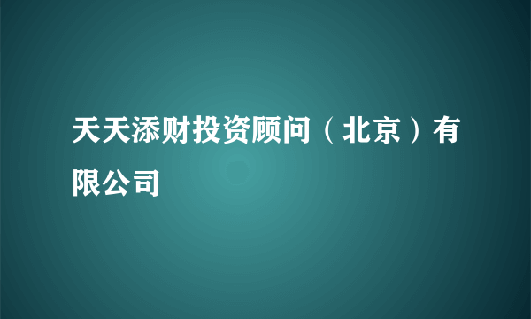 天天添财投资顾问（北京）有限公司