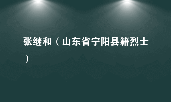张继和（山东省宁阳县籍烈士）