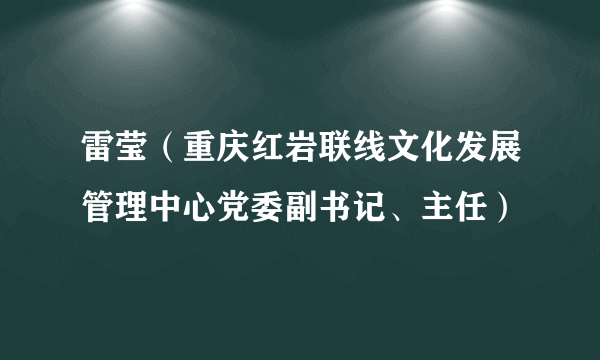 雷莹（重庆红岩联线文化发展管理中心党委副书记、主任）