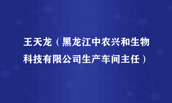 王天龙（黑龙江中农兴和生物科技有限公司生产车间主任）