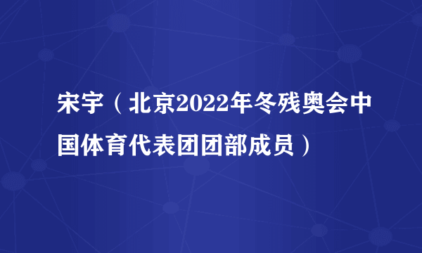 宋宇（北京2022年冬残奥会中国体育代表团团部成员）
