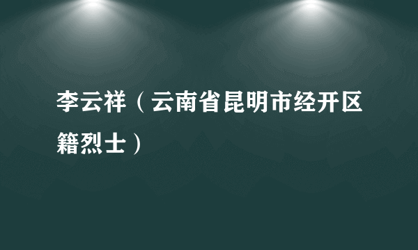 李云祥（云南省昆明市经开区籍烈士）
