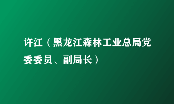 许江（黑龙江森林工业总局党委委员、副局长）