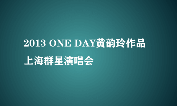 2013 ONE DAY黄韵玲作品上海群星演唱会