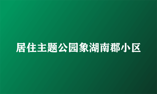 居住主题公园象湖南郡小区