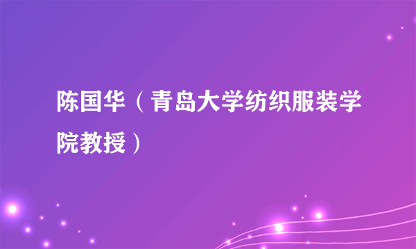陈国华（青岛大学纺织服装学院教授）