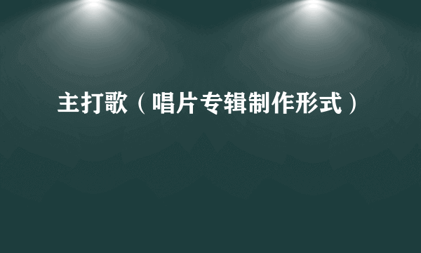 主打歌（唱片专辑制作形式）