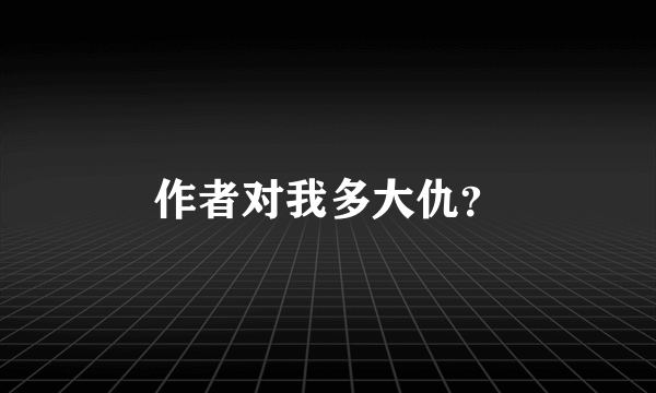 作者对我多大仇？