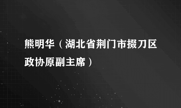 熊明华（湖北省荆门市掇刀区政协原副主席）