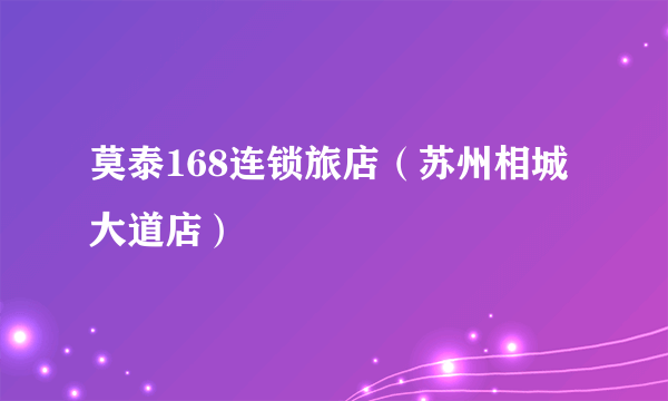 莫泰168连锁旅店（苏州相城大道店）