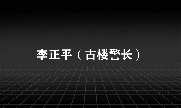 李正平（古楼警长）
