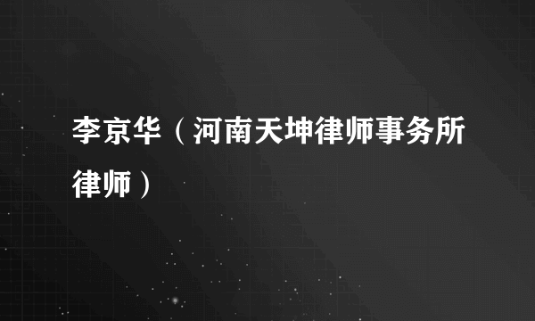 李京华（河南天坤律师事务所律师）