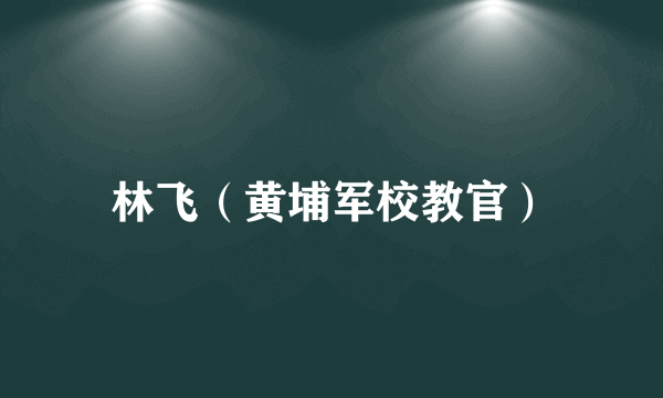 林飞（黄埔军校教官）