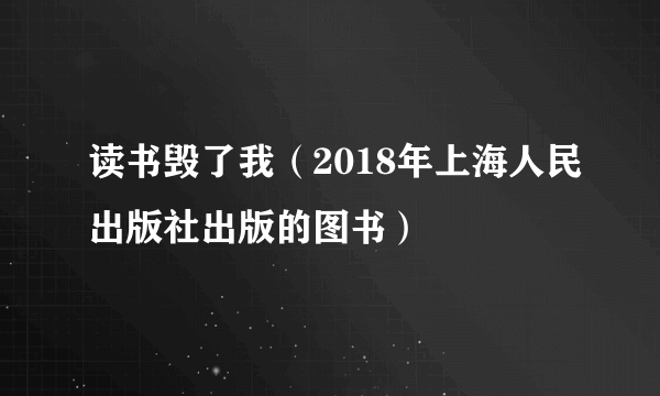 读书毁了我（2018年上海人民出版社出版的图书）
