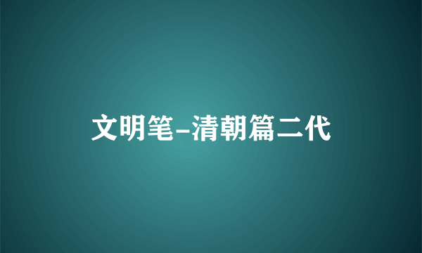 文明笔-清朝篇二代