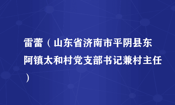 雷蕾（山东省济南市平阴县东阿镇太和村党支部书记兼村主任）