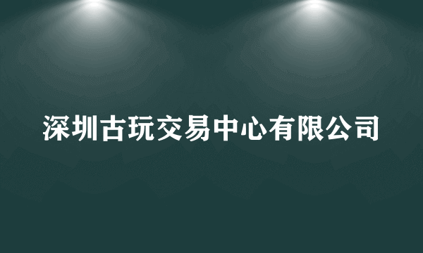 深圳古玩交易中心有限公司