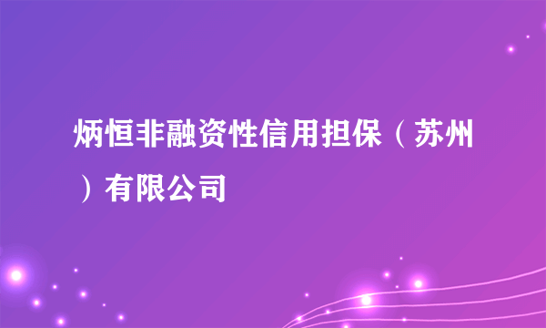 炳恒非融资性信用担保（苏州）有限公司