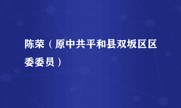 陈荣（原中共平和县双坂区区委委员）