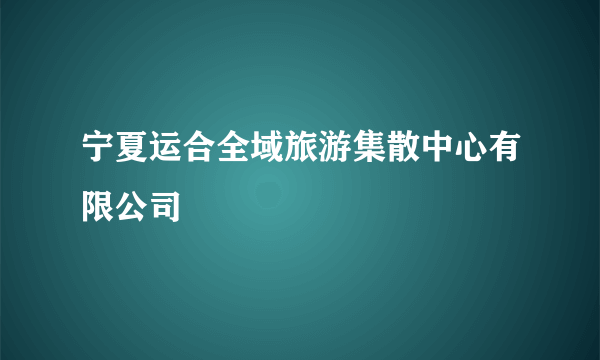 宁夏运合全域旅游集散中心有限公司