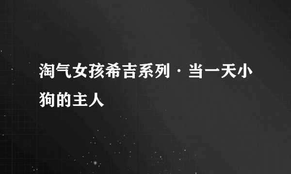 淘气女孩希吉系列·当一天小狗的主人