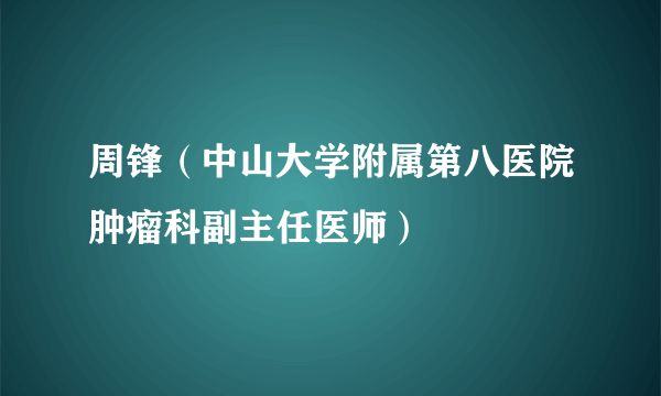 周锋（中山大学附属第八医院肿瘤科副主任医师）