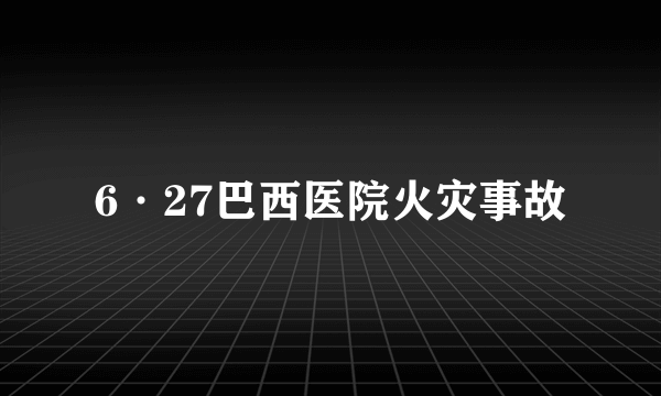 6·27巴西医院火灾事故