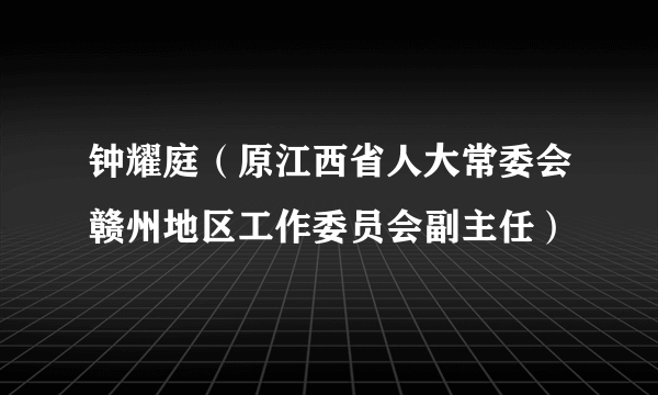 钟耀庭（原江西省人大常委会赣州地区工作委员会副主任）