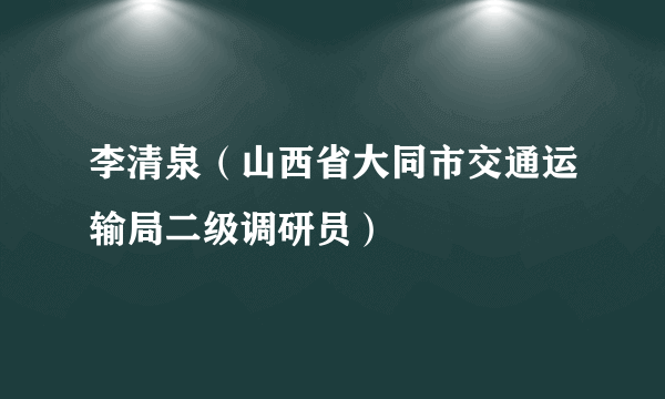 李清泉（山西省大同市交通运输局二级调研员）