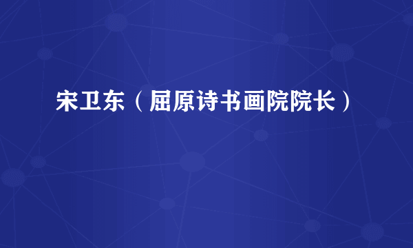 宋卫东（屈原诗书画院院长）