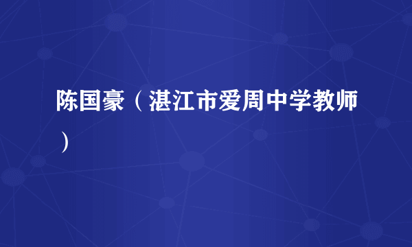 陈国豪（湛江市爱周中学教师）