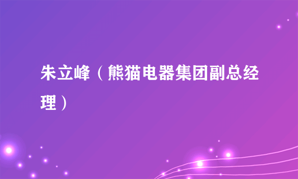 朱立峰（熊猫电器集团副总经理）