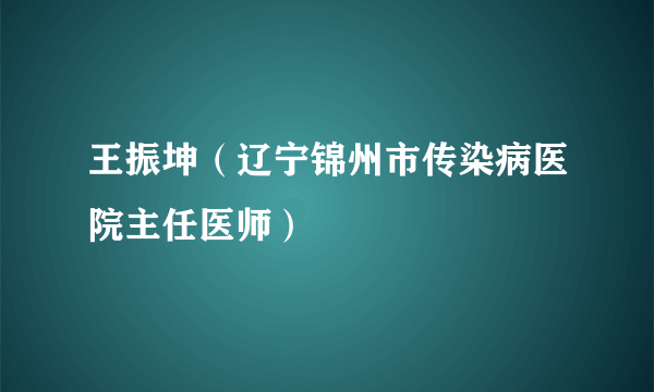 王振坤（辽宁锦州市传染病医院主任医师）