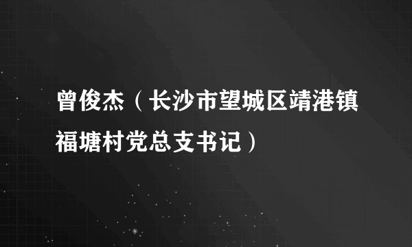 曾俊杰（长沙市望城区靖港镇福塘村党总支书记）