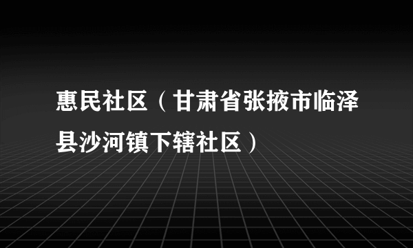 惠民社区（甘肃省张掖市临泽县沙河镇下辖社区）